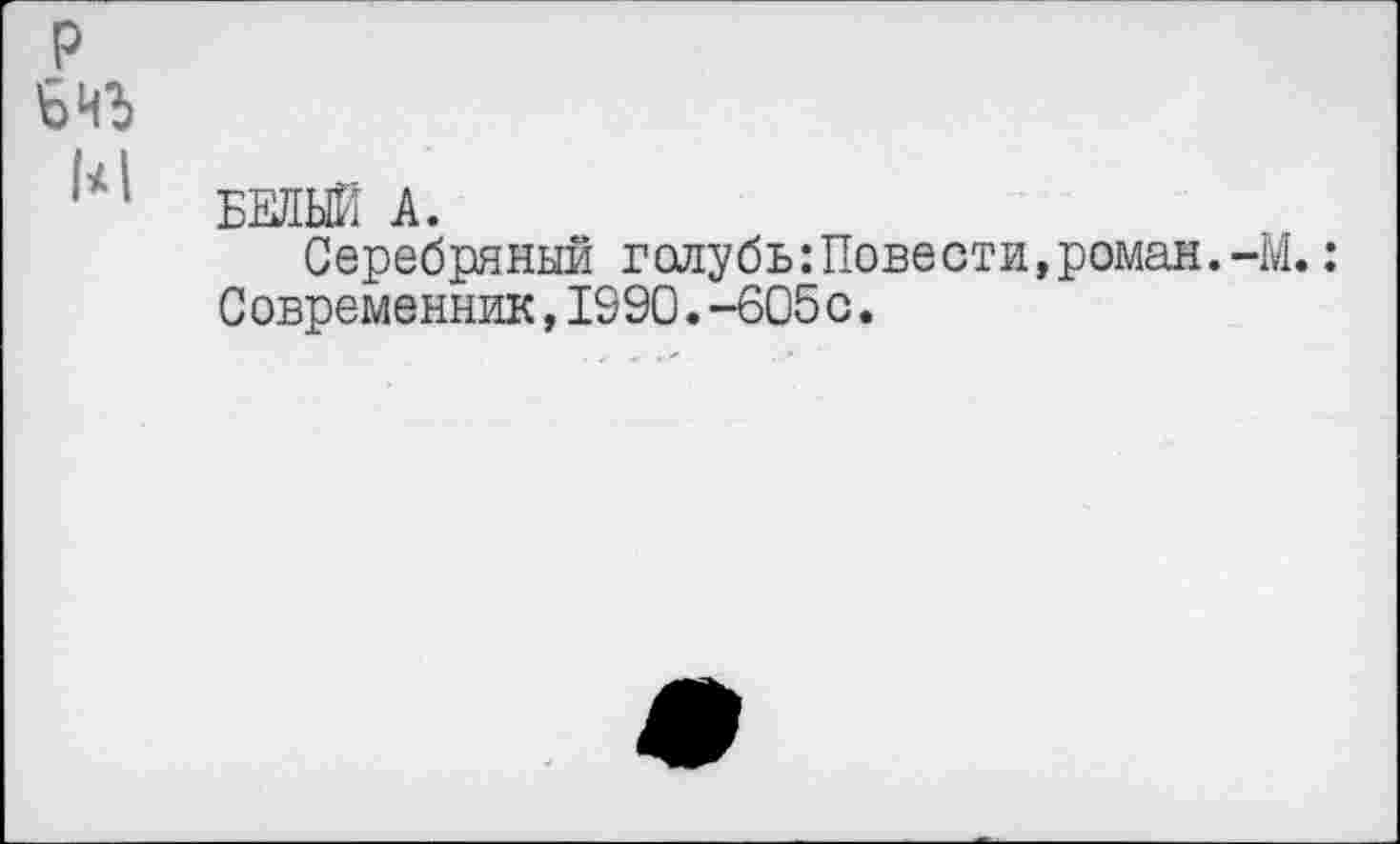 ﻿р
БИЬ
БЕЛЫЙ А.
Серебряный голубь:Повести,роман.-М.: Современник,1990.-605 с.